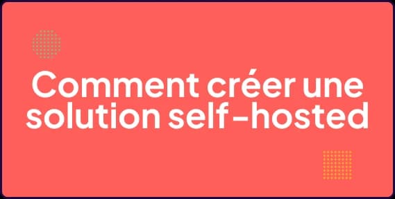 Comment créer une solution self‑hosted efficace